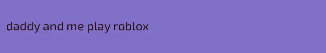 daddy and me play roblox